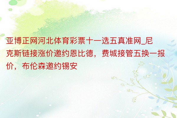 亚博正网河北体育彩票十一选五真准网_尼克斯链接涨价邀约恩比德，费城接管五换一报价，布伦森邀约锡安