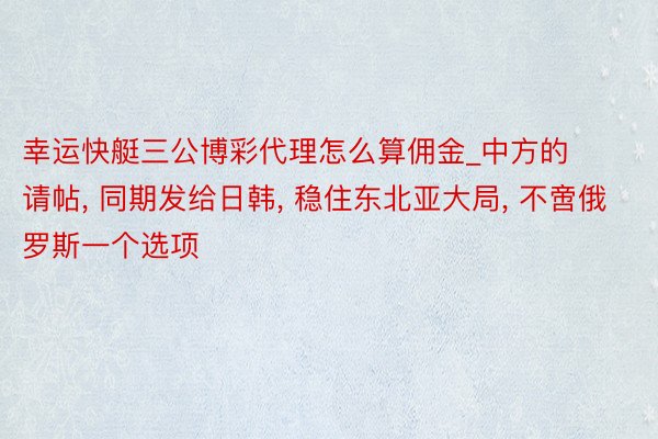 幸运快艇三公博彩代理怎么算佣金_中方的请帖, 同期发给日韩, 稳住东北亚大局, 不啻俄罗斯一个选项