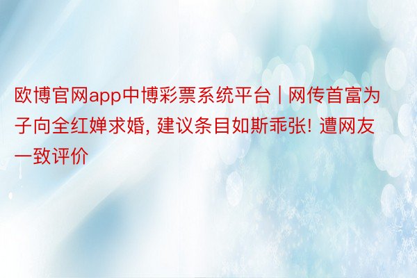 欧博官网app中博彩票系统平台 | 网传首富为子向全红婵求婚, 建议条目如斯乖张! 遭网友一致评价