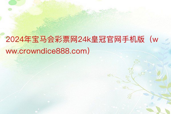 2024年宝马会彩票网24k皇冠官网手机版（www.crowndice888.com）