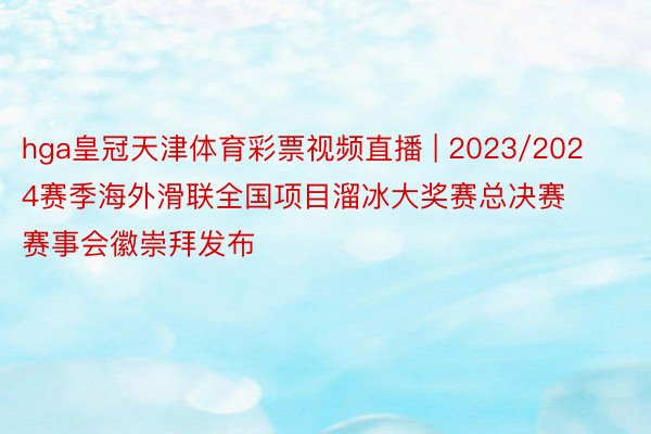 hga皇冠天津体育彩票视频直播 | 2023/2024赛季海外滑联全国项目溜冰大奖赛总决赛赛事会徽崇拜发布