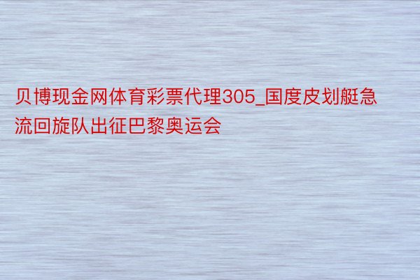 贝博现金网体育彩票代理305_国度皮划艇急流回旋队出征巴黎奥运会