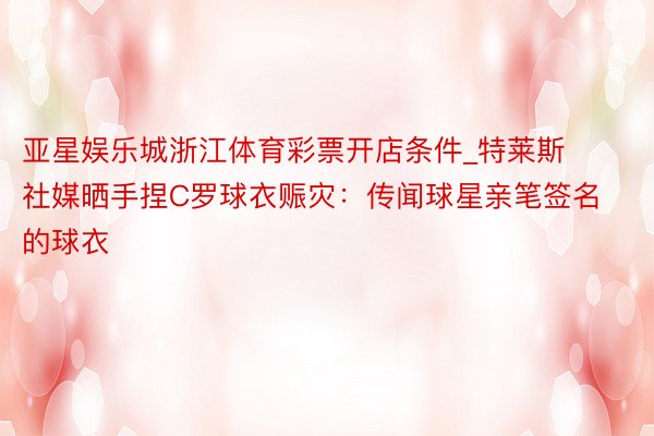 亚星娱乐城浙江体育彩票开店条件_特莱斯社媒晒手捏C罗球衣赈灾：传闻球星亲笔签名的球衣