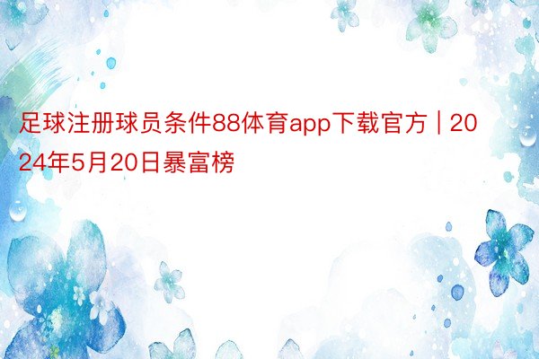 足球注册球员条件88体育app下载官方 | 2024年5月20日暴富榜