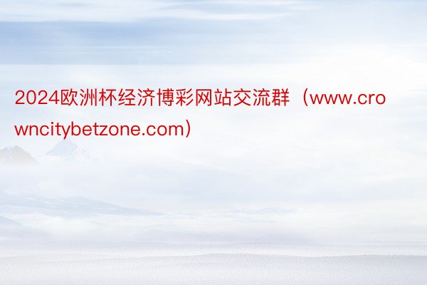 2024欧洲杯经济博彩网站交流群（www.crowncitybetzone.com）