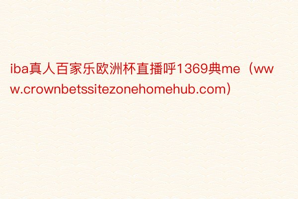 iba真人百家乐欧洲杯直播呼1369典me（www.crownbetssitezonehomehub.com）