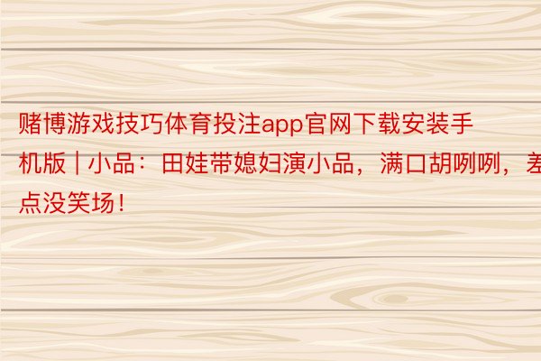 赌博游戏技巧体育投注app官网下载安装手机版 | 小品：田娃带媳妇演小品，满口胡咧咧，差点没笑场！