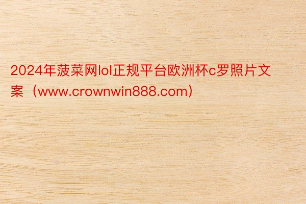 2024年菠菜网lol正规平台欧洲杯c罗照片文案（www.crownwin888.com）