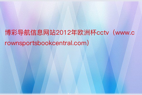 博彩导航信息网站2012年欧洲杯cctv（www.crownsportsbookcentral.com）