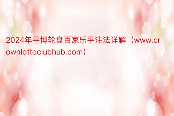 2024年平博轮盘百家乐平注法详解(www.crownlottoclubhub.com)